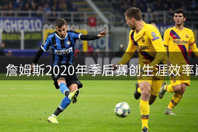 詹姆斯2020年季后赛创生涯效率巅峰之战